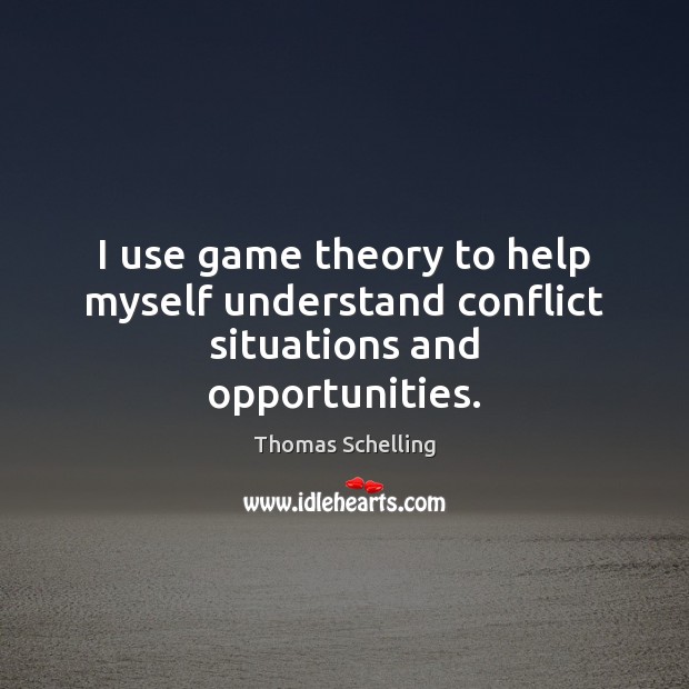 I use game theory to help myself understand conflict situations and opportunities. Thomas Schelling Picture Quote