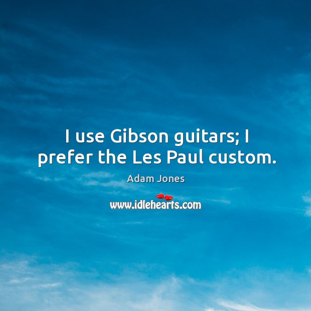 I use gibson guitars; I prefer the les paul custom. Adam Jones Picture Quote