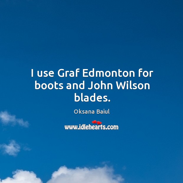 I use graf edmonton for boots and john wilson blades. Oksana Baiul Picture Quote