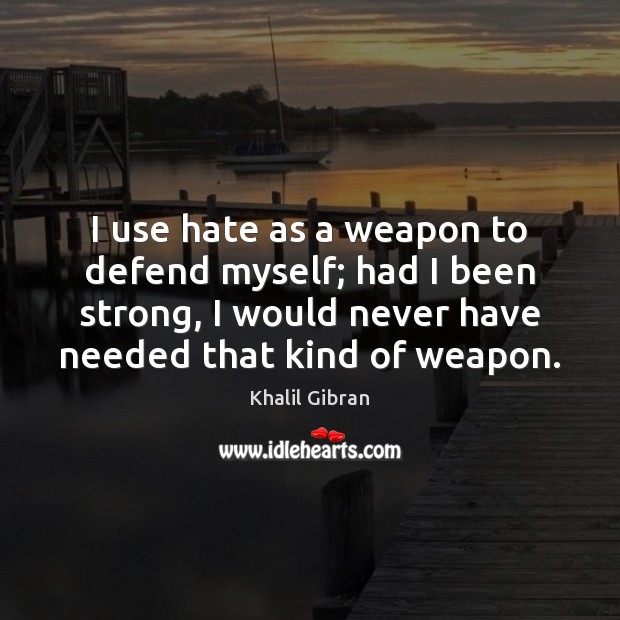 I use hate as a weapon to defend myself; had I been Khalil Gibran Picture Quote