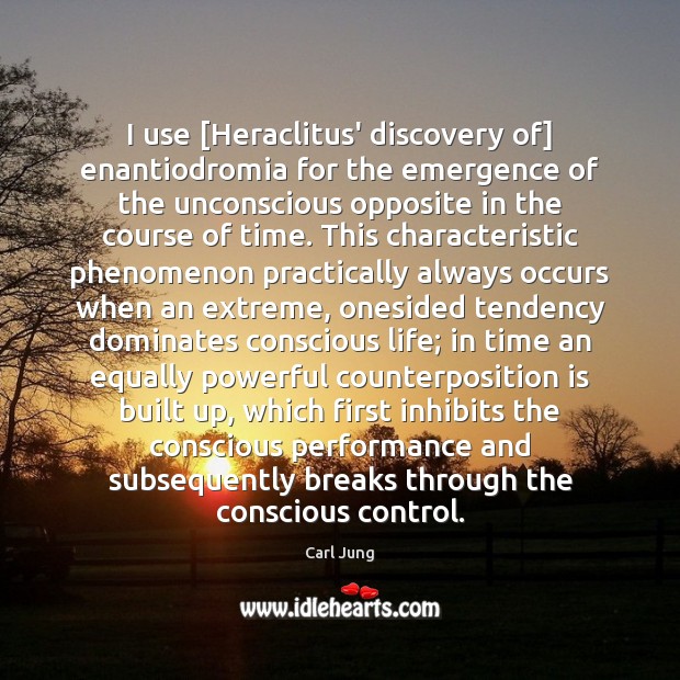 I use [Heraclitus’ discovery of] enantiodromia for the emergence of the unconscious Carl Jung Picture Quote