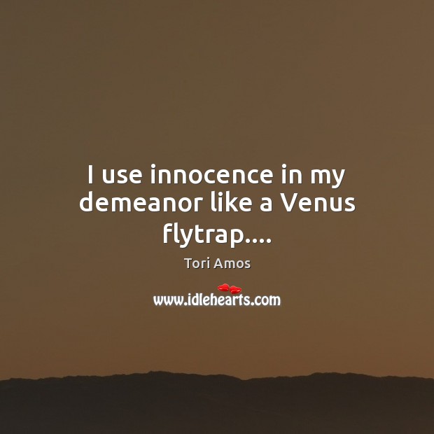I use innocence in my demeanor like a Venus flytrap…. Tori Amos Picture Quote