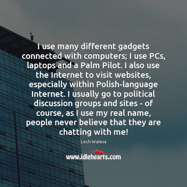I use many different gadgets connected with computers; I use PCs, laptops Image