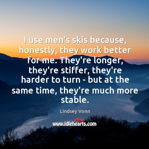 I use men’s skis because, honestly, they work better for me. They’re Lindsey Vonn Picture Quote