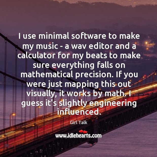 I use minimal software to make my music – a wav editor Girl Talk Picture Quote