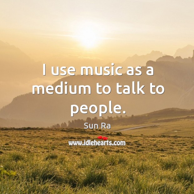 I use music as a medium to talk to people. Image