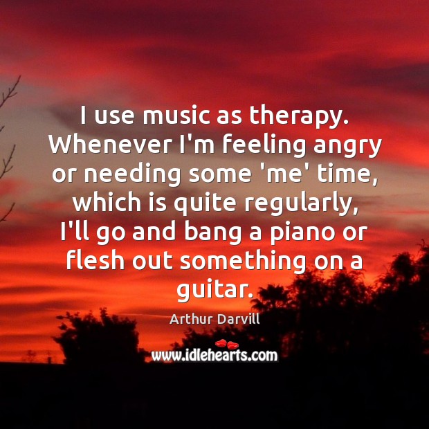 I use music as therapy. Whenever I’m feeling angry or needing some Image