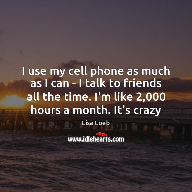 I use my cell phone as much as I can – I Lisa Loeb Picture Quote