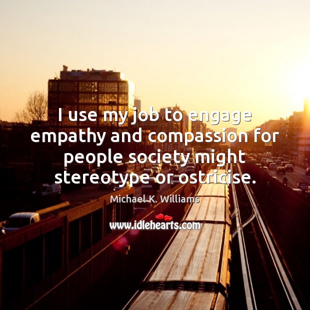 I use my job to engage empathy and compassion for people society Michael K. Williams Picture Quote