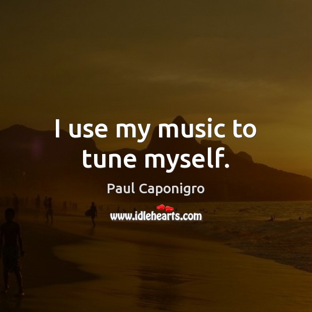 I use my music to tune myself. Paul Caponigro Picture Quote