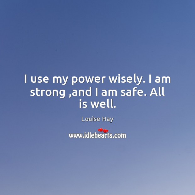 I use my power wisely. I am strong ,and I am safe. All is well. Image
