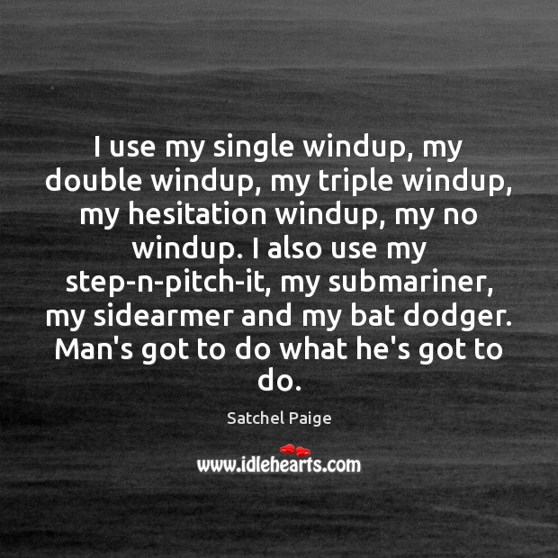 I use my single windup, my double windup, my triple windup, my Satchel Paige Picture Quote