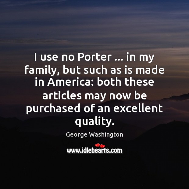 I use no Porter … in my family, but such as is made George Washington Picture Quote