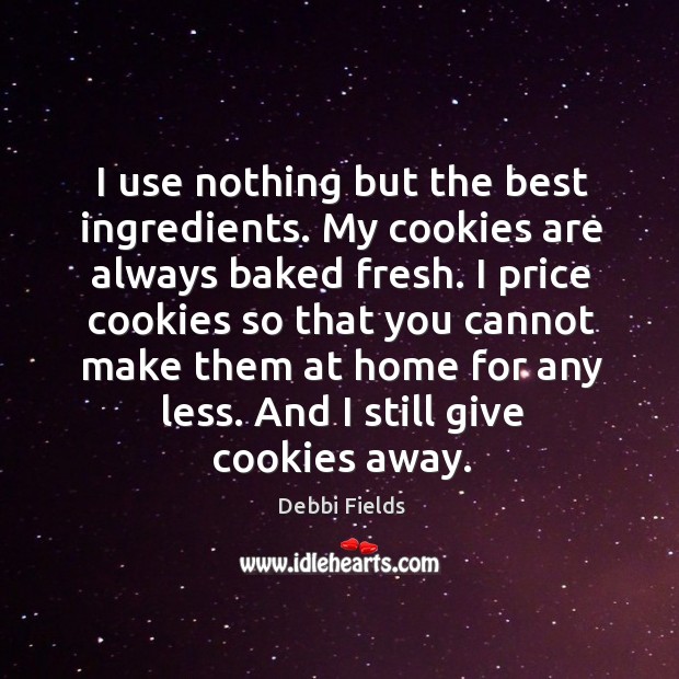I use nothing but the best ingredients. My cookies are always baked fresh. Debbi Fields Picture Quote
