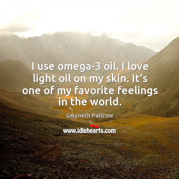 I use omega-3 oil. I love light oil on my skin. It’s Gwyneth Paltrow Picture Quote