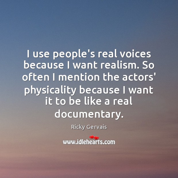 I use people’s real voices because I want realism. So often I Ricky Gervais Picture Quote