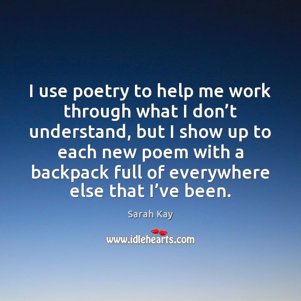 I use poetry to help me work through what I don’t Sarah Kay Picture Quote