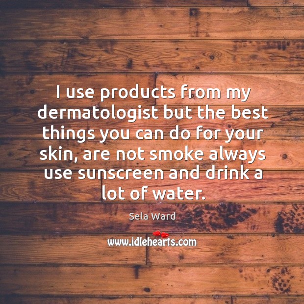 I use products from my dermatologist but the best things you can do for your skin Sela Ward Picture Quote