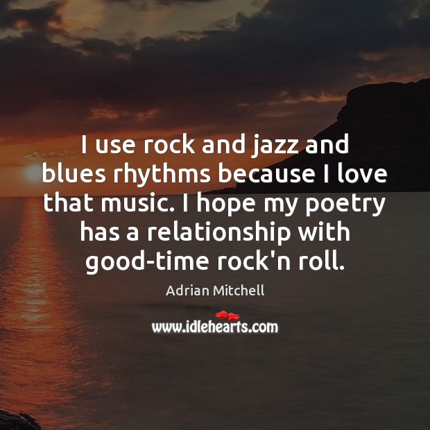 I use rock and jazz and blues rhythms because I love that Adrian Mitchell Picture Quote