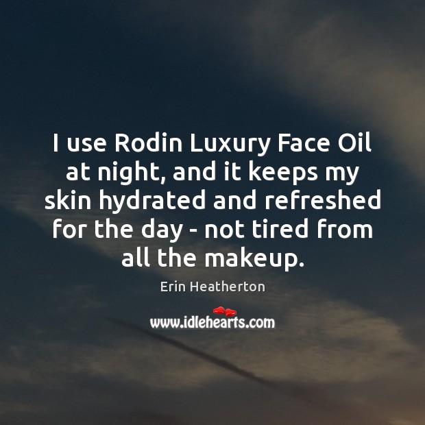 I use Rodin Luxury Face Oil at night, and it keeps my Erin Heatherton Picture Quote