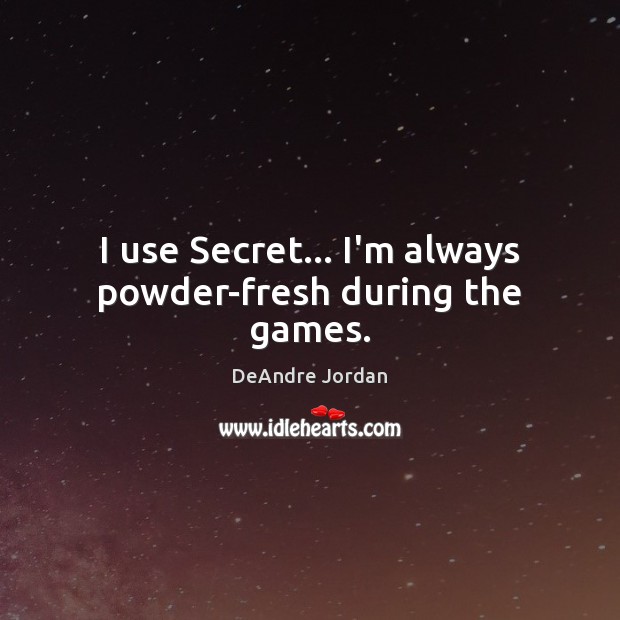 I use Secret… I’m always powder-fresh during the games. Secret Quotes Image