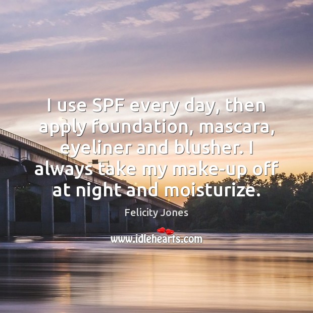 I use SPF every day, then apply foundation, mascara, eyeliner and blusher. Felicity Jones Picture Quote