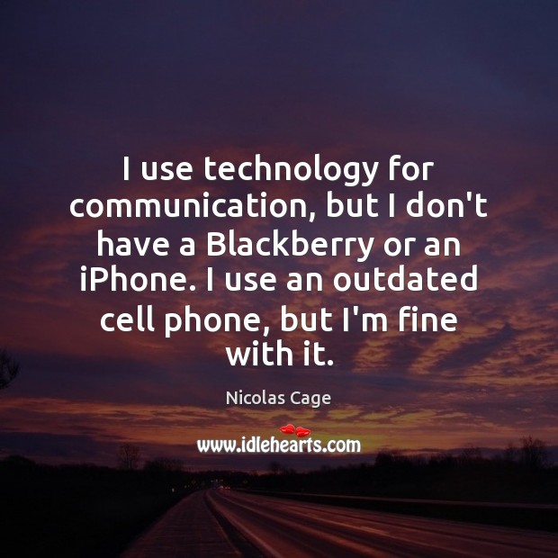I use technology for communication, but I don’t have a Blackberry or Nicolas Cage Picture Quote