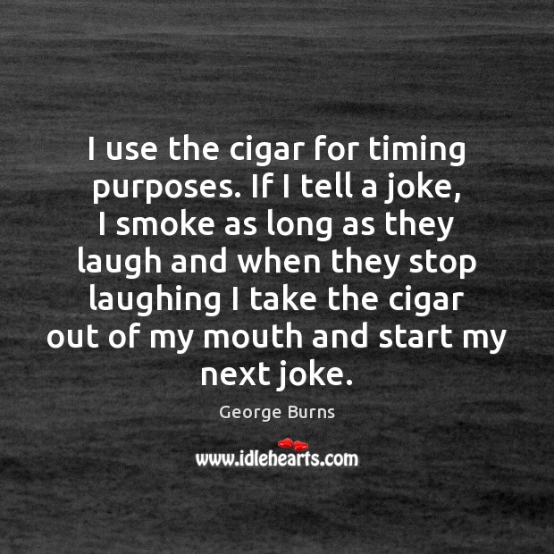 I use the cigar for timing purposes. If I tell a joke, George Burns Picture Quote
