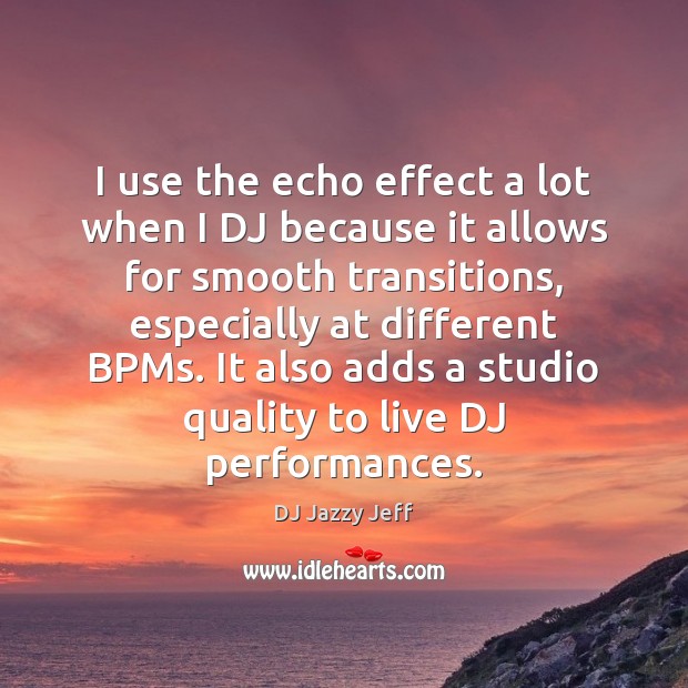 I use the echo effect a lot when I DJ because it DJ Jazzy Jeff Picture Quote