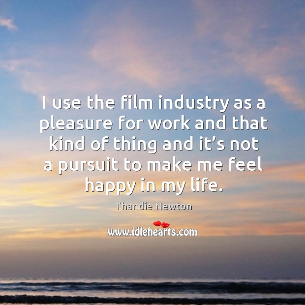 I use the film industry as a pleasure for work and that kind of thing Image