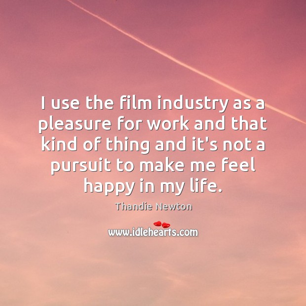 I use the film industry as a pleasure for work and that Thandie Newton Picture Quote