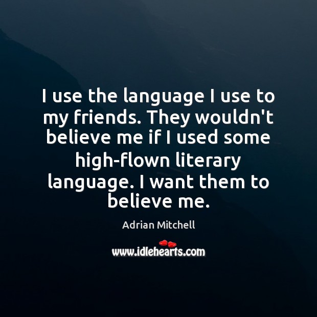 I use the language I use to my friends. They wouldn’t believe Adrian Mitchell Picture Quote