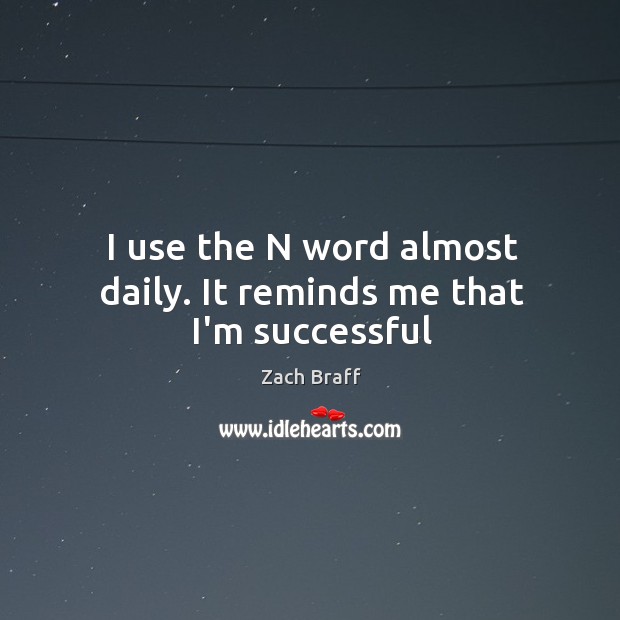 I use the N word almost daily. It reminds me that I’m successful Zach Braff Picture Quote