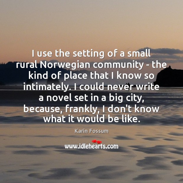 I use the setting of a small rural Norwegian community – the Karin Fossum Picture Quote