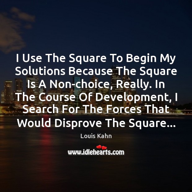 I Use The Square To Begin My Solutions Because The Square Is Louis Kahn Picture Quote