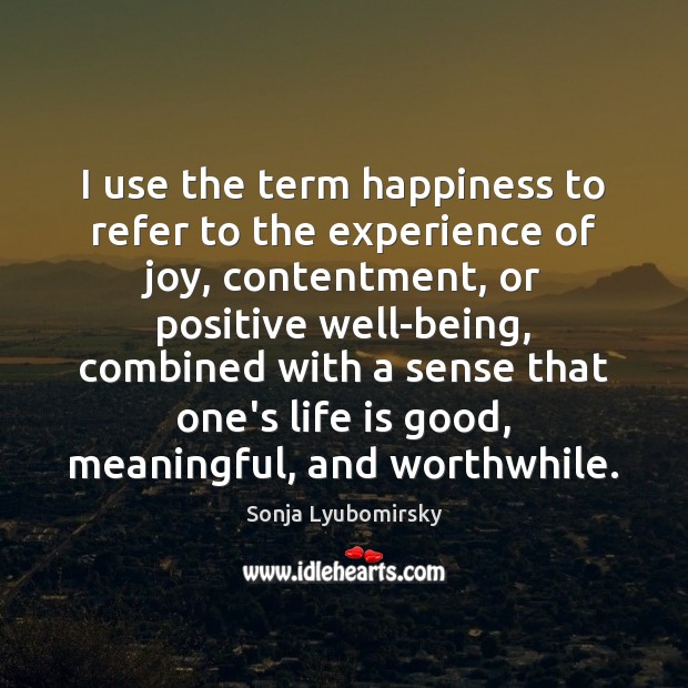 I use the term happiness to refer to the experience of joy, Sonja Lyubomirsky Picture Quote