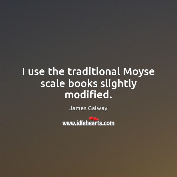 I use the traditional Moyse scale books slightly modified. James Galway Picture Quote
