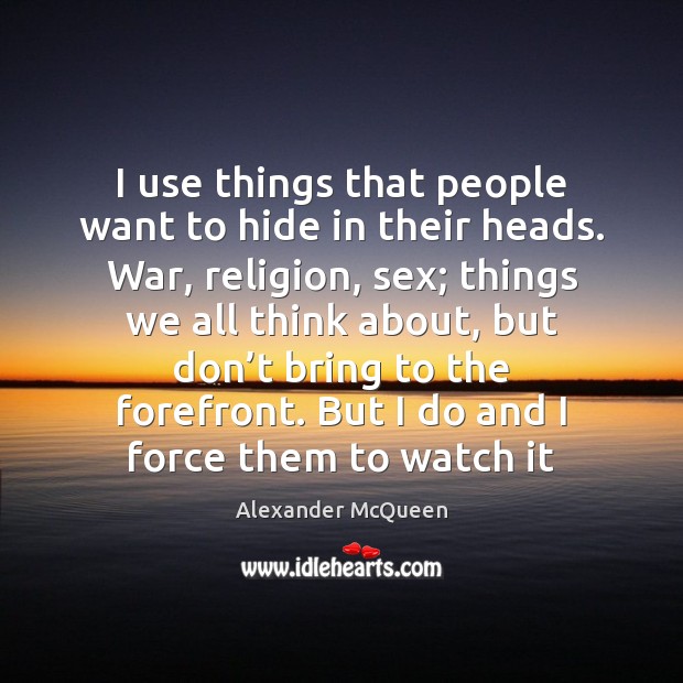 I use things that people want to hide in their heads. War, Alexander McQueen Picture Quote