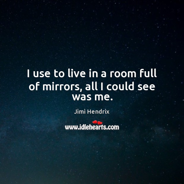 I use to live in a room full of mirrors, all I could see was me. Jimi Hendrix Picture Quote
