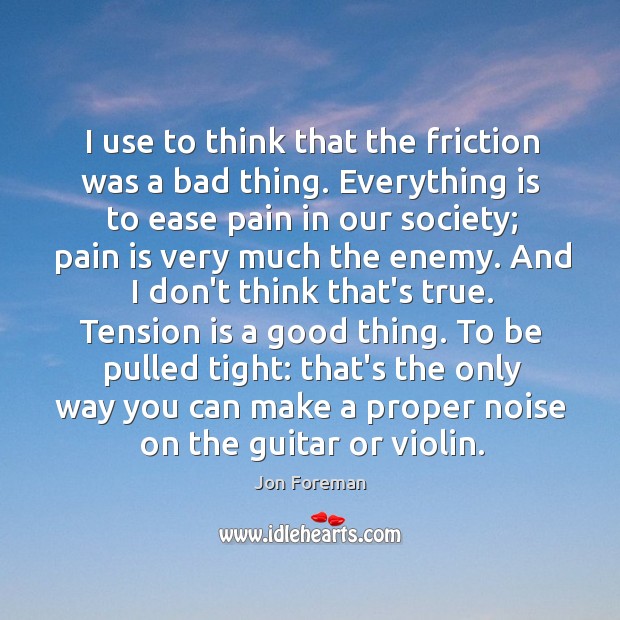 I use to think that the friction was a bad thing. Everything Pain Quotes Image