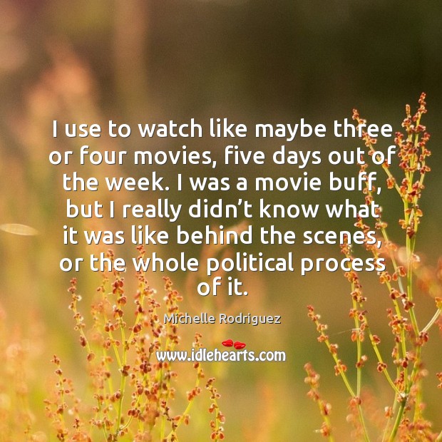 I use to watch like maybe three or four movies, five days out of the week. Michelle Rodriguez Picture Quote