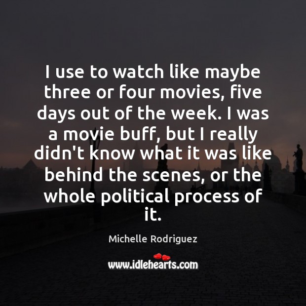 I use to watch like maybe three or four movies, five days Michelle Rodriguez Picture Quote