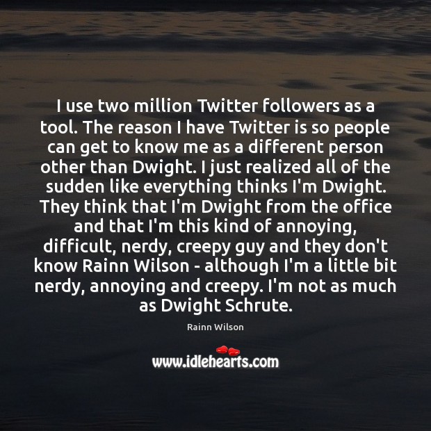 I use two million Twitter followers as a tool. The reason I Rainn Wilson Picture Quote