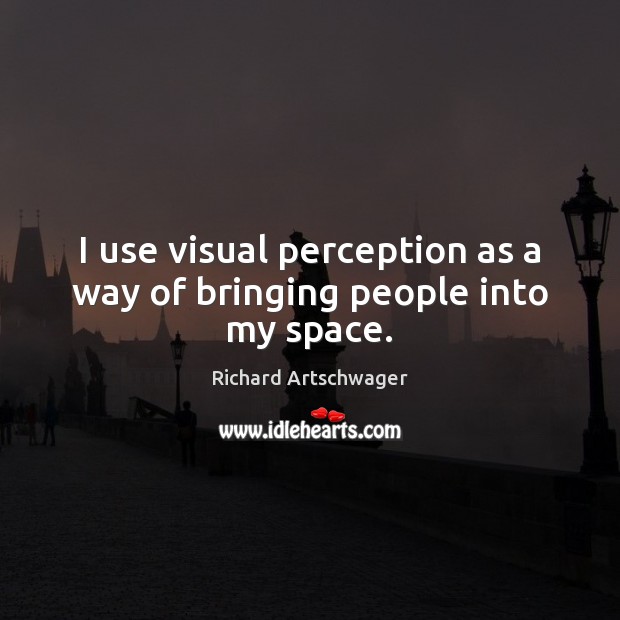 I use visual perception as a way of bringing people into my space. Richard Artschwager Picture Quote