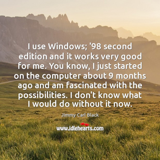 I use Windows; ’98 second edition and it works very good for Jimmy Carl Black Picture Quote