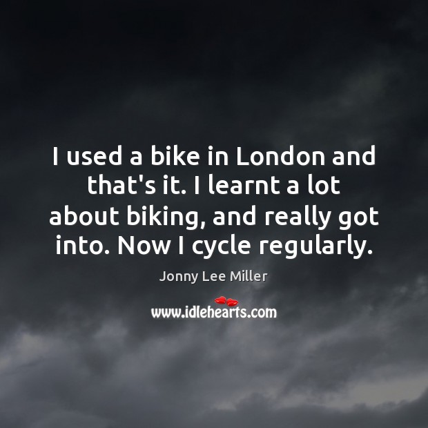 I used a bike in London and that’s it. I learnt a Jonny Lee Miller Picture Quote