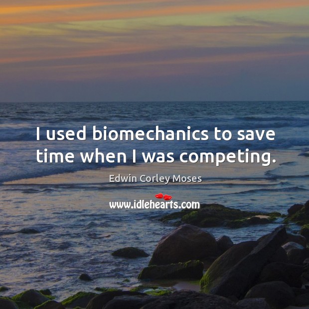I used biomechanics to save time when I was competing. Edwin Corley Moses Picture Quote