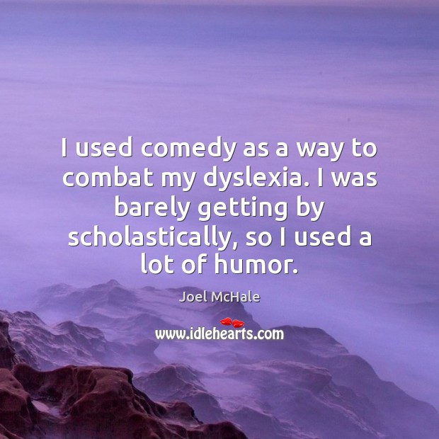I used comedy as a way to combat my dyslexia. I was Joel McHale Picture Quote