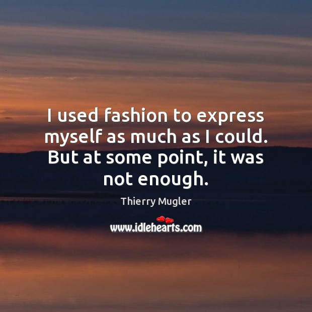 I used fashion to express myself as much as I could. But at some point, it was not enough. Thierry Mugler Picture Quote