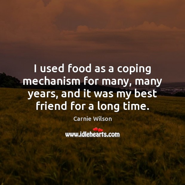 I used food as a coping mechanism for many, many years, and 